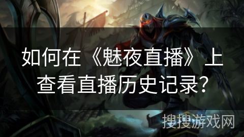 如何在《魅夜直播》上查看直播历史记录？