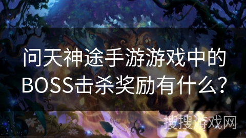 问天神途手游游戏中的BOSS击杀奖励有什么？