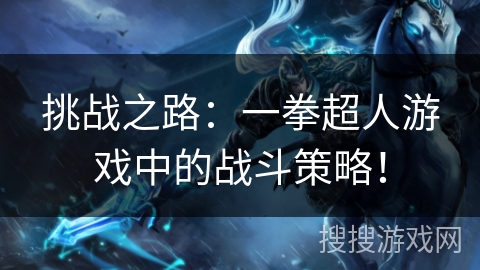 挑战之路：一拳超人游戏中的战斗策略！