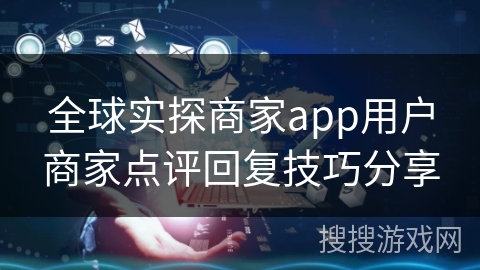 全球实探商家app用户商家点评回复技巧分享 全球实探商家app用户商家点评回复技巧分享