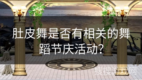 肚皮舞是否有相关的舞蹈节庆活动？