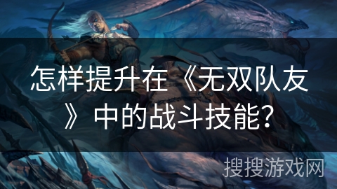 怎样提升在《无双队友》中的战斗技能？