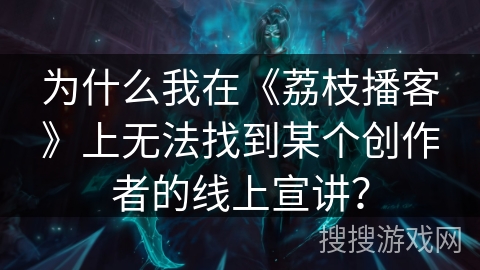 为什么我在《荔枝播客》上无法找到某个创作者的线上宣讲？