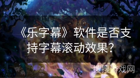 《乐字幕》软件是否支持字幕滚动效果？