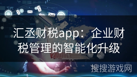 汇丞财税app：企业财税管理的智能化升级