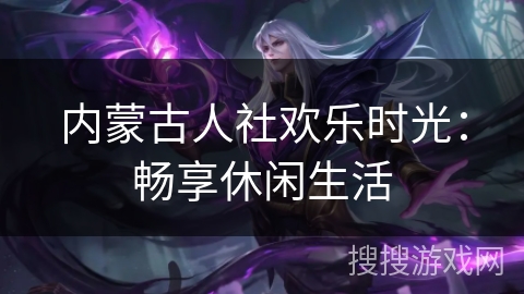 内蒙古人社欢乐时光：畅享休闲生活