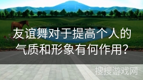 友谊舞对于提高个人的气质和形象有何作用？