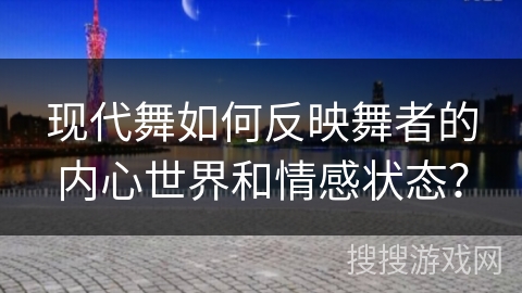 现代舞如何反映舞者的内心世界和情感状态？