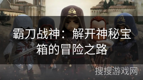 霸刀战神：解开神秘宝箱的冒险之路