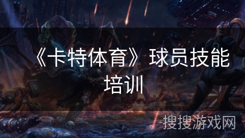 《卡特体育》球员技能培训