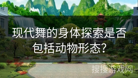 现代舞的身体探索是否包括动物形态？