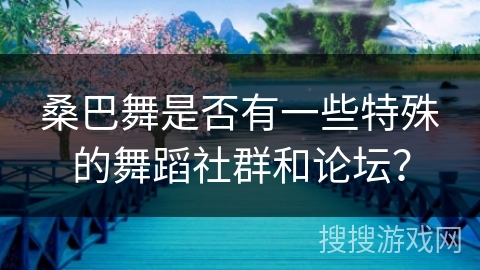 桑巴舞是否有一些特殊的舞蹈社群和论坛？