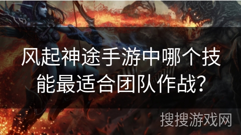 风起神途手游中哪个技能最适合团队作战？
