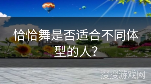 恰恰舞是否适合不同体型的人？