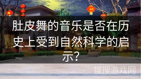 肚皮舞的音乐是否在历史上受到自然科学的启示？