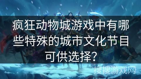 疯狂动物城游戏中有哪些特殊的城市文化节目可供选择？