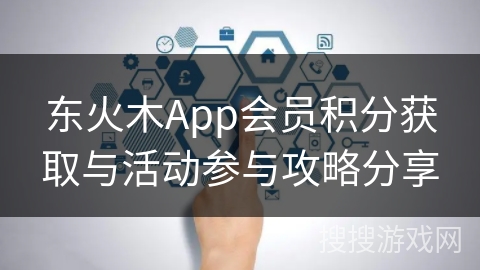 东火木App会员积分获取与活动参与攻略分享