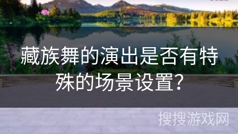 藏族舞的演出是否有特殊的场景设置？