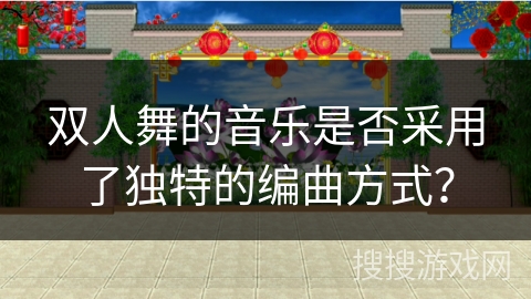 双人舞的音乐是否采用了独特的编曲方式？
