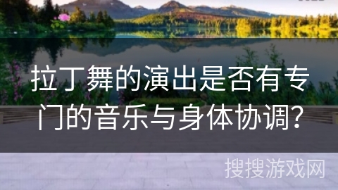 拉丁舞的演出是否有专门的音乐与身体协调？