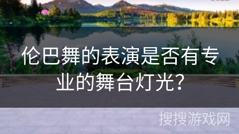 伦巴舞的表演是否有专业的舞台灯光？