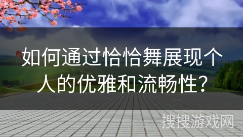 如何通过恰恰舞展现个人的优雅和流畅性？