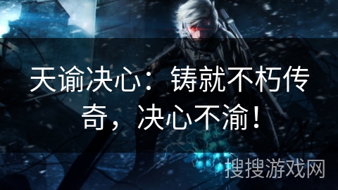 天谕决心：铸就不朽传奇，决心不渝！