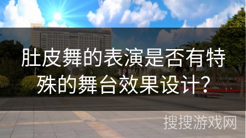 肚皮舞的表演是否有特殊的舞台效果设计？