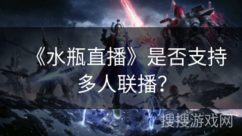 《水瓶直播》是否支持多人联播？
