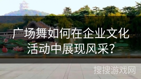 广场舞如何在企业文化活动中展现风采？