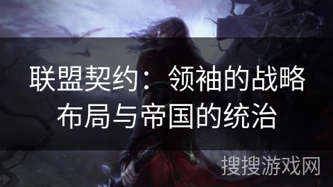 联盟契约：领袖的战略布局与帝国的统治
