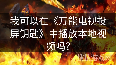 我可以在《万能电视投屏钥匙》中播放本地视频吗？