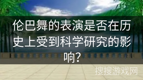伦巴舞的表演是否在历史上受到科学研究的影响？