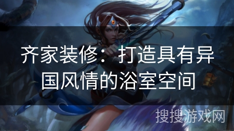 齐家装修：打造具有异国风情的浴室空间