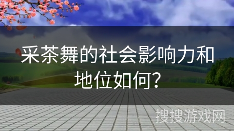 采茶舞的社会影响力和地位如何？
