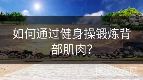 如何通过健身操锻炼背部肌肉？