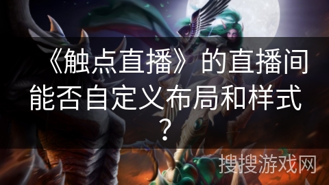 《触点直播》的直播间能否自定义布局和样式？