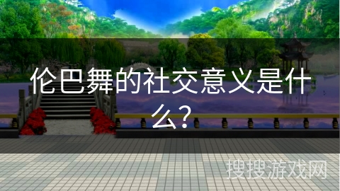 伦巴舞的社交意义是什么？