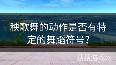 秧歌舞的动作是否有特定的舞蹈符号？