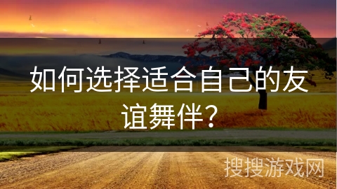 如何选择适合自己的友谊舞伴？