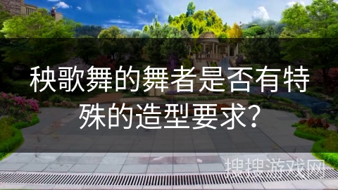 秧歌舞的舞者是否有特殊的造型要求？