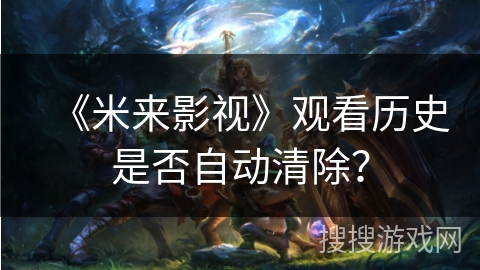 《米来影视》观看历史是否自动清除？