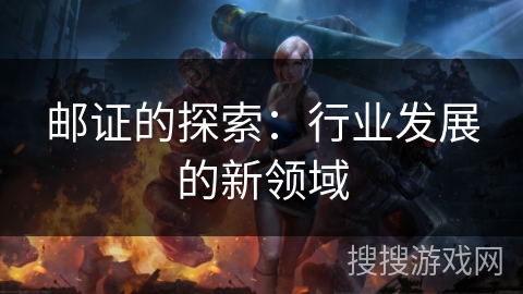 邮证的探索：行业发展的新领域