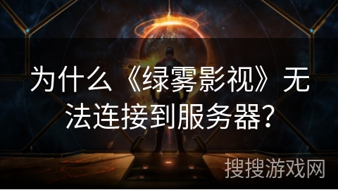 为什么《绿雾影视》无法连接到服务器？