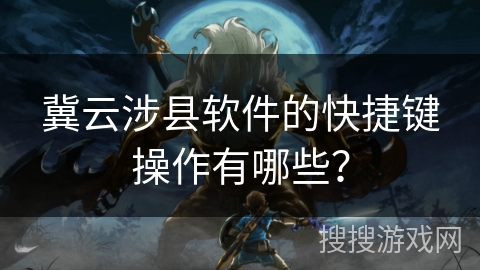 冀云涉县软件的快捷键操作有哪些？