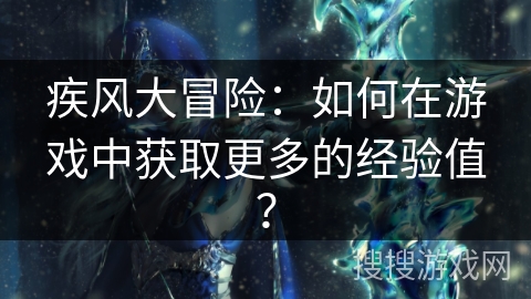 疾风大冒险：如何在游戏中获取更多的经验值？
