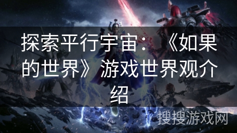 探索平行宇宙：《如果的世界》游戏世界观介绍