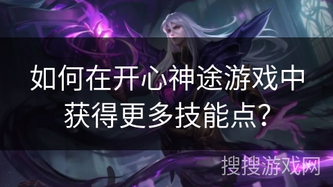 如何在开心神途游戏中获得更多技能点？
