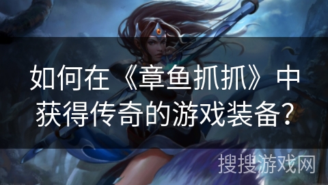 如何在《章鱼抓抓》中获得传奇的游戏装备？