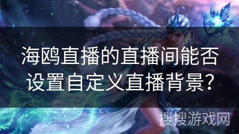 海鸥直播的直播间能否设置自定义直播背景？